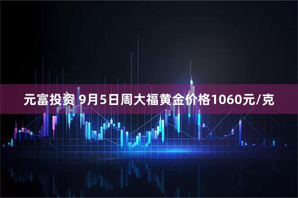 元富投资 9月5日周大福黄金价格1060元/克
