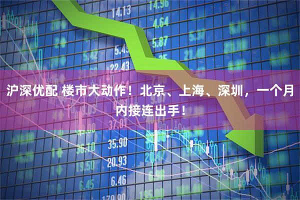 沪深优配 楼市大动作！北京、上海、深圳，一个月内接连出手！