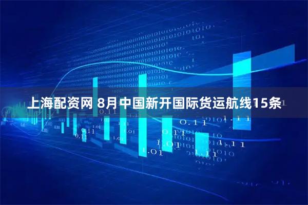 上海配资网 8月中国新开国际货运航线15条