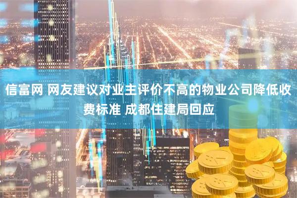 信富网 网友建议对业主评价不高的物业公司降低收费标准 成都住建局回应