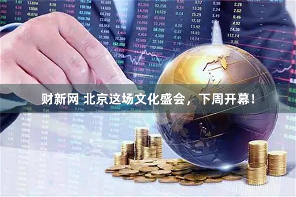 财新网 北京这场文化盛会，下周开幕！