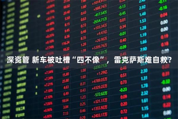 深资管 新车被吐槽“四不像”，雷克萨斯难自救？