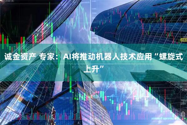 诚金资产 专家：AI将推动机器人技术应用“螺旋式上升”